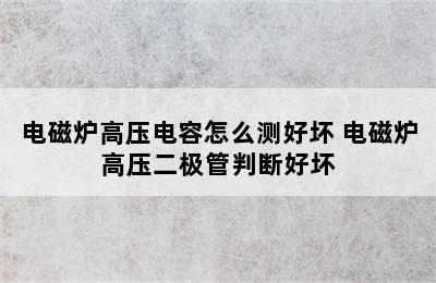 电磁炉高压电容怎么测好坏 电磁炉高压二极管判断好坏